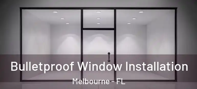 Bulletproof Window Installation Melbourne - FL